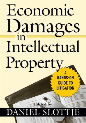 Economic Damages in Intellectual Property: A Hands-On Guide to Litigation - Slottje, Daniel
