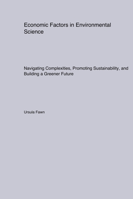 Economic Factors in Environmental Science: Navigating Complexities, Promoting Sustainability, and Building a Greener Future - Fawn, Ursula