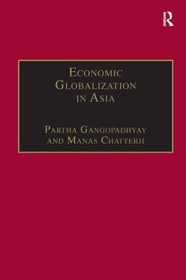 Economic Globalization in Asia - Chatterji, Manas, and Gangopadhyay, Partha (Editor)