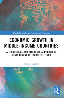 Economic Growth in Middle-Income Countries: A Theoretical and Empirical Approach to Development in Turbulent Times - Agosin, Manuel