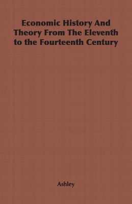 Economic History and Theory from the Eleventh to the Fourteenth Century - Ashley, Gerald, and Ashley, R H