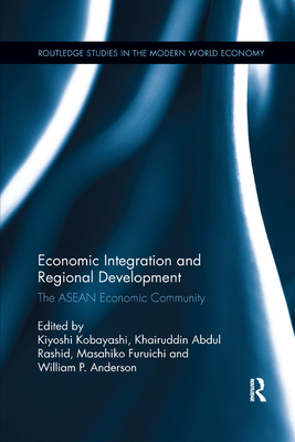 Economic Integration and Regional Development: The ASEAN Economic Community - Kobayashi, Kiyoshi (Editor), and Abdul Rashid, Khairuddin (Editor), and Furuichi, Masahiko (Editor)