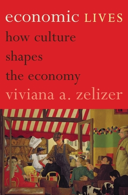 Economic Lives: How Culture Shapes the Economy - Zelizer, Viviana A