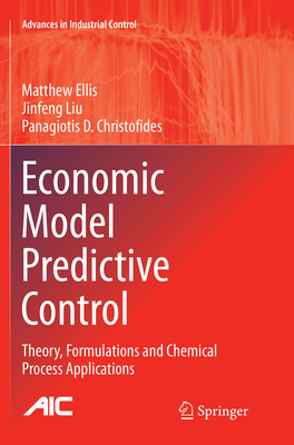 Economic Model Predictive Control: Theory, Formulations and Chemical Process Applications - Ellis, Matthew, Dr., and Liu, Jinfeng, and Christofides, Panagiotis D
