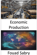 Economic Production: Mastering the Art of Economic Production, Empowering Your Prosperity