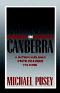 Economic Rationalism in Canberra: A Nation-Building State Changes Its Mind - Pusey, Michael