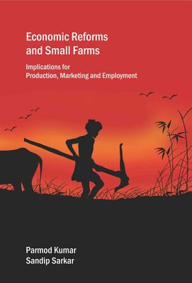 Economic Reforms and Small Farms: Implications for Production, Marketing and Employment - Kumar, Parmod, and Sarkar, Sandip, Professor