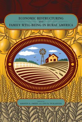 Economic Restructuring and Family Well-Being in Rural America - Smith, Kristin E. (Editor), and Tickamyer, Ann R. (Editor)