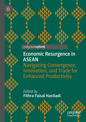 Economic Resurgence in ASEAN: Navigating Convergence, Innovation, and Trade for Enhanced Productivity - Faisal Hastiadi, Fithra (Editor)