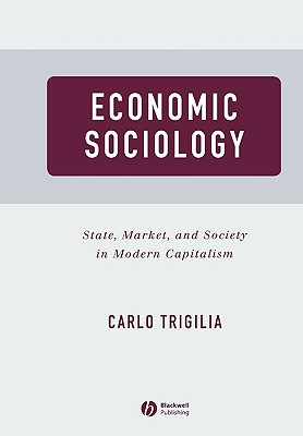 Economic Sociology: State, Market, and Society in Modern Capitalism - Trigilia, Carlo