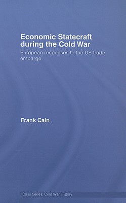 Economic Statecraft During the Cold War: European Responses to the Us Trade Embargo - Cain, Frank