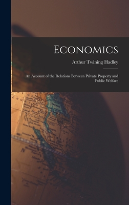 Economics: An Account of the Relations Between Private Property and Public Welfare - Hadley, Arthur Twining