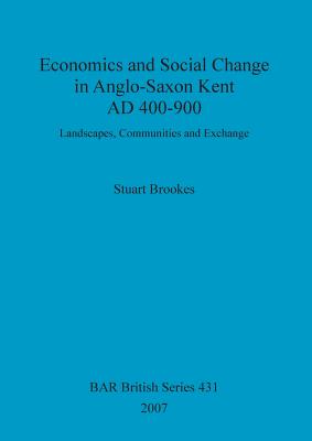 Economics and Social Change in Anglo-Saxon Kent AD 400-900: Landscapes, Communities and Exchange - Brookes, Stuart