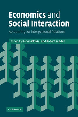 Economics and Social Interaction: Accounting for Interpersonal Relations - Benedetto, Gui (Editor), and Robert, Sugden (Editor), and Gui, Benedetto (Editor)