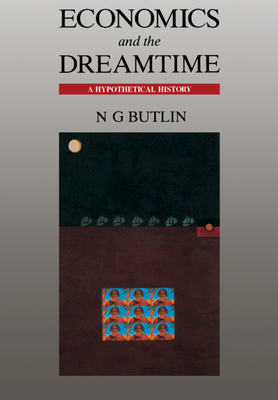 Economics and the Dreamtime: A Hypothetical History - Butlin, Noel George