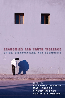 Economics and Youth Violence: Crime, Disadvantage, and Community - Rosenfeld, Richard (Editor), and Edberg, Mark (Editor), and Fang, Xiangming (Editor)