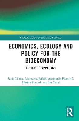 Economics, Ecology, and Policy for the Bioeconomy: A Holistic Approach - Tisma, Sanja, and Farkas, Anamarija, and Pisarovic, Anamarija