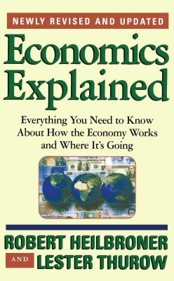 Economics Explained: Everything You Need to Know about How the Economy Works and Where It's Going - Heilbroner, Robert L, and Thurow, Lester