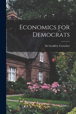 Economics for Democrats - Crowther, Geoffrey, Sir (Creator)