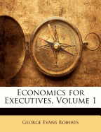 Economics for Executives, Volume 1