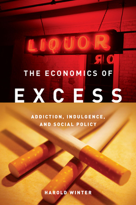 Economics of Excess: Addiction, Indulgence, and Social Policy - Winter, Harold