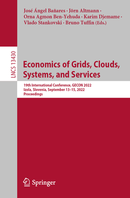 Economics of Grids, Clouds, Systems, and Services: 19th International Conference, GECON 2022, Izola, Slovenia, September 13-15, 2022, Proceedings - Baares, Jos ngel (Editor), and Altmann, Jrn (Editor), and Agmon Ben-Yehuda, Orna (Editor)