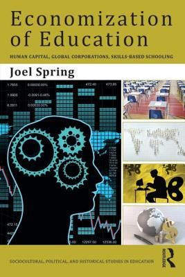 Economization of Education: Human Capital, Global Corporations, Skills-Based Schooling - Spring, Joel