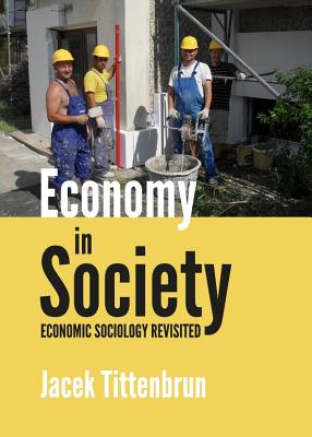 Economy in Society: Economic Sociology Revisited - Tittenbrun, Jacek