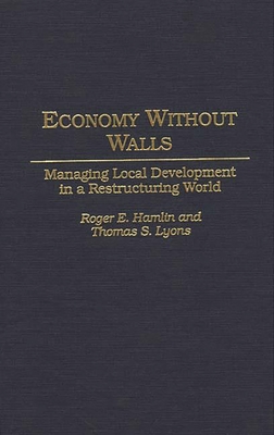 Economy Without Walls: Managing Local Development in a Restructuring World - Hamlin, Roger E, and Lyons, Thomas S