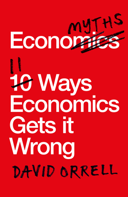 Economyths: 11 Ways Economics Gets it Wrong - Orrell, David