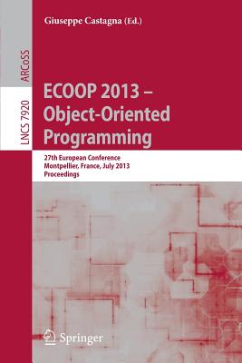 ECOOP 2013 -- Object-Oriented Programming: 27th European Conference, Montpellier, France, July 1-5, 2013, Proceedings - Castagna, Giuseppe (Editor)