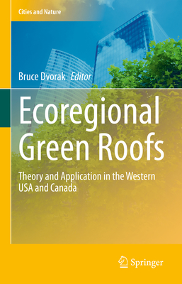 Ecoregional Green Roofs: Theory and Application in the Western USA and Canada - Dvorak, Bruce (Editor)