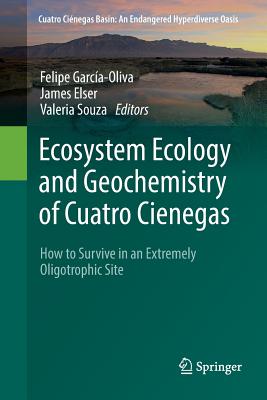 Ecosystem Ecology and Geochemistry of Cuatro Cienegas: How to Survive in an Extremely Oligotrophic Site - Garca-Oliva, Felipe (Editor), and Elser, James (Editor), and Souza, Valeria (Editor)