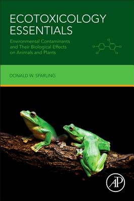 Ecotoxicology Essentials: Environmental Contaminants and Their Biological Effects on Animals and Plants - Sparling, Donald W.