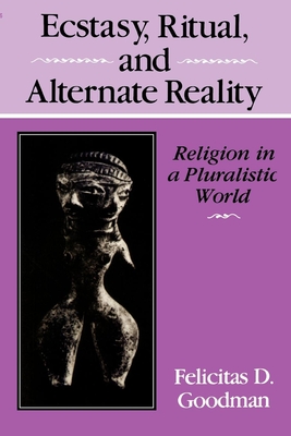 Ecstasy, Ritual, and Alternate Reality: Religion in a Pluralistic World - Goodman, Felicitas D
