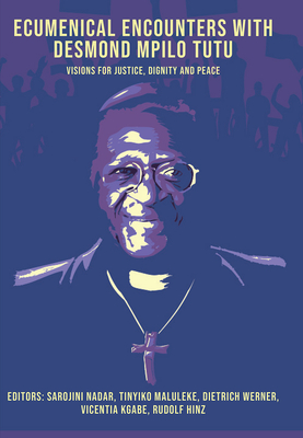 Ecumenical Encounters with Desmond Mpilo Tutu: Visions for Justice, Dignity and Peace - Nadar, Sarojini (Editor), and Maluleke, Tinyiko (Editor), and Werner, Dietrich (Editor)