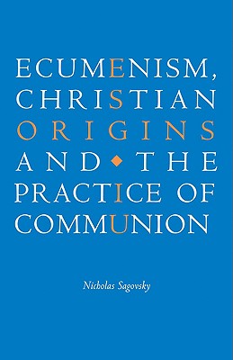 Ecumenism, Christian Origins and the Practice of Communion - Sagovsky, Nicholas