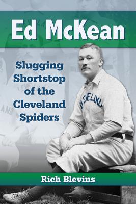 Ed McKean: Slugging Shortstop of the Cleveland Spiders - Blevins, Rich