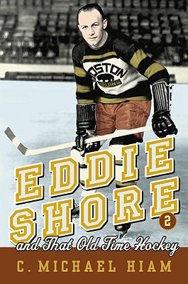 Eddie Shore and That Old-Time Hockey - Hiam, Michael, and Hiam, C Michael