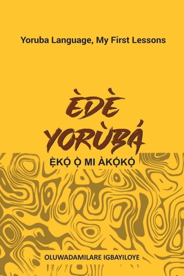 Ede Yoruba, Eko O Mi Akoko: Yoruba Language, My First Lessons - Igbayiloye, Oluwadamilare