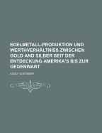 Edelmetall-Produktion Und Werthverhaltniss Zwischen Gold and Silber Seit Der Entdeckung Amerika's Bis Zur Gegenwart, Issues 57-60