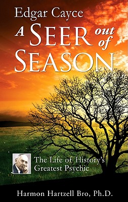 Edgar Cayce a Seer Out of Season: The Life of History's Greatest Psychic - Bro, Harmon Hartzell