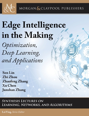 Edge Intelligence in the Making: Optimization, Deep Learning, and Applications - Lin, Sen, and Zhou, Zhi, and Zhang, Zhaofeng