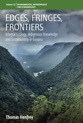 Edges, Fringes, Frontiers: Integral Ecology, Indigenous Knowledge and Sustainability in Guyana - Henfrey, Thomas, Dr.