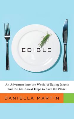 Edible: An Adventure Into the World of Eating Insects and the Last Great Hope to Save the Planet - Martin, Daniella