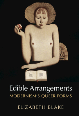 Edible Arrangements: Modernism's Queer Forms - Blake, Elizabeth