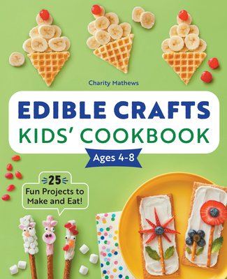 Edible Crafts Kids' Cookbook Ages 4-8: 25 Fun Projects to Make and Eat! - Mathews, Charity