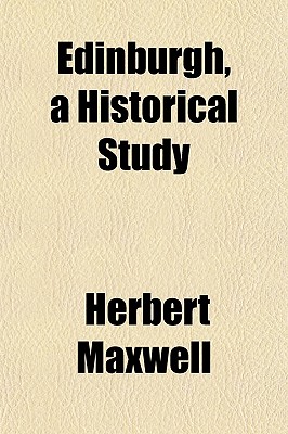 Edinburgh, a Historical Study - Maxwell, Herbert, Sir