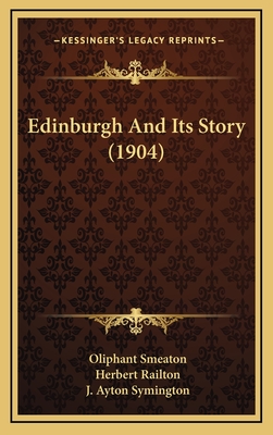 Edinburgh and Its Story (1904) - Smeaton, Oliphant, and Railton, Herbert (Illustrator), and Symington, J Ayton (Illustrator)