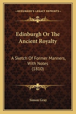Edinburgh or the Ancient Royalty: A Sketch of Former Manners, with Notes (1810) - Gray, Simon